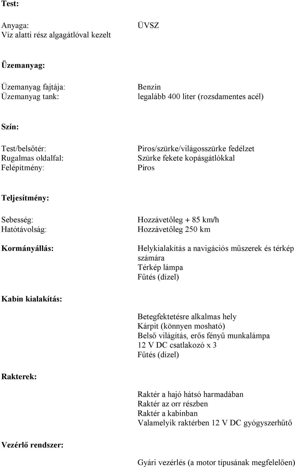 navigációs műszerek és térkép számára Térkép lámpa Fűtés (dízel) Kabin kialakítás: Betegfektetésre alkalmas hely Kárpit (könnyen mosható) Belső világítás, erős fényű munkalámpa 12 V DC csatlakozó