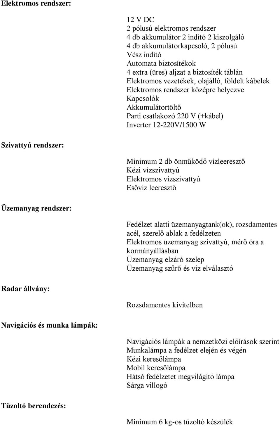 rendszer: Minimum 2 db önműködő vízleeresztő Kézi vízszivattyú Elektromos vízszivattyú Esővíz leeresztő Üzemanyag rendszer: Fedélzet alatti üzemanyagtank(ok), rozsdamentes acél, szerelő ablak a