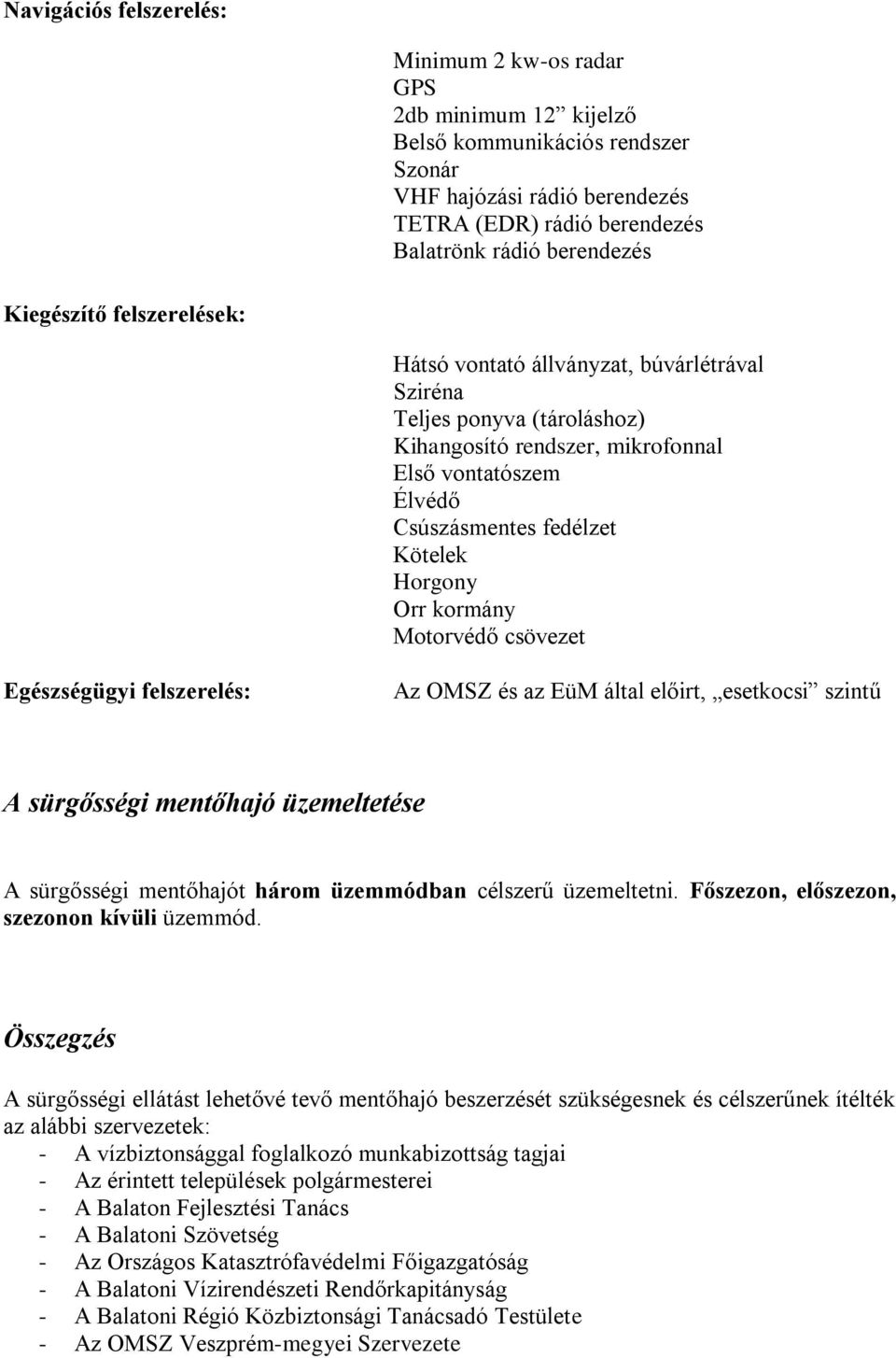 Orr kormány Motorvédő csövezet Egészségügyi felszerelés: Az OMSZ és az EüM által előirt, esetkocsi szintű A sürgősségi mentőhajó üzemeltetése A sürgősségi mentőhajót három üzemmódban célszerű