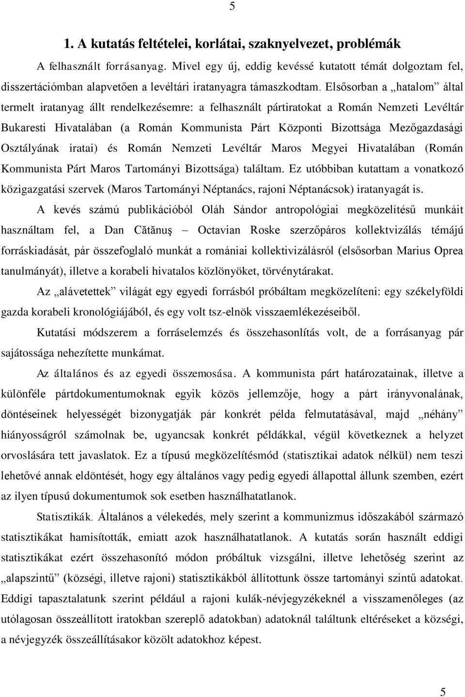 Elsősorban a hatalom által termelt iratanyag állt rendelkezésemre: a felhasznált pártiratokat a Román Nemzeti Levéltár Bukaresti Hivatalában (a Román Kommunista Párt Központi Bizottsága Mezőgazdasági