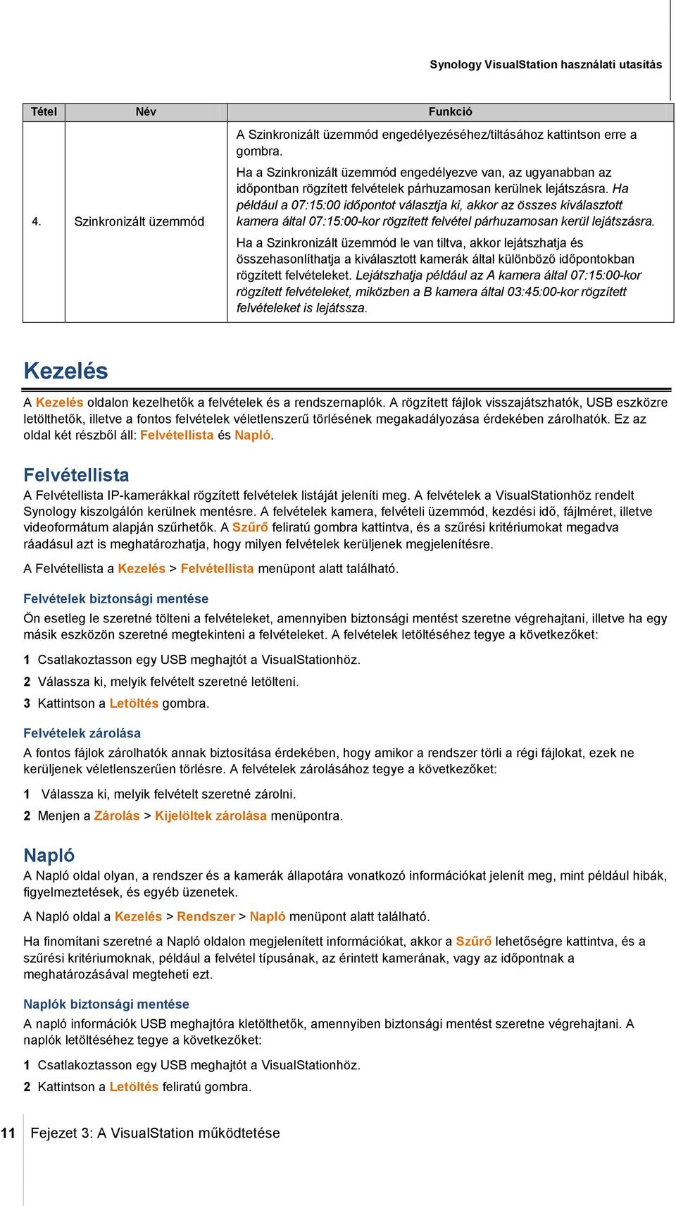Ha például a 07:15:00 időpontot választja ki, akkor az összes kiválasztott kamera által 07:15:00-kor rögzített felvétel párhuzamosan kerül lejátszásra.