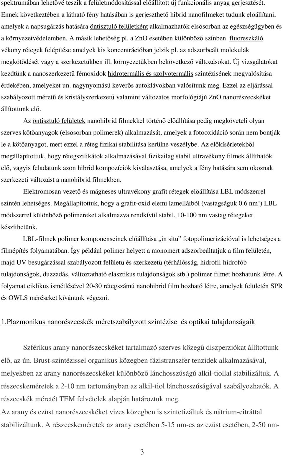 és a környezetvédelemben. A másik lehetőség pl. a ZnO esetében különböző színben fluoreszkáló vékony rétegek felépítése amelyek kis koncentrációban jelzik pl.