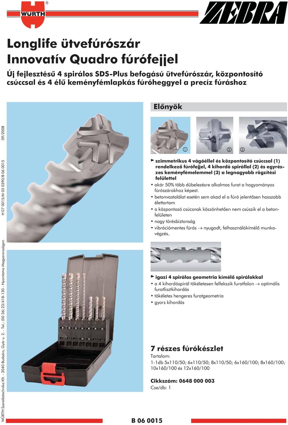 : (00 36) 23/48-30 - Nyomtatva Magyarországon H 07 005/M 05 0390/B 06 005 09/2008 B 06 005 2 3 szietrikus 4 vágóéllel és központosító csúccsal () rendelkező fúrófejjel, 4 kihordó spirállal (2) és