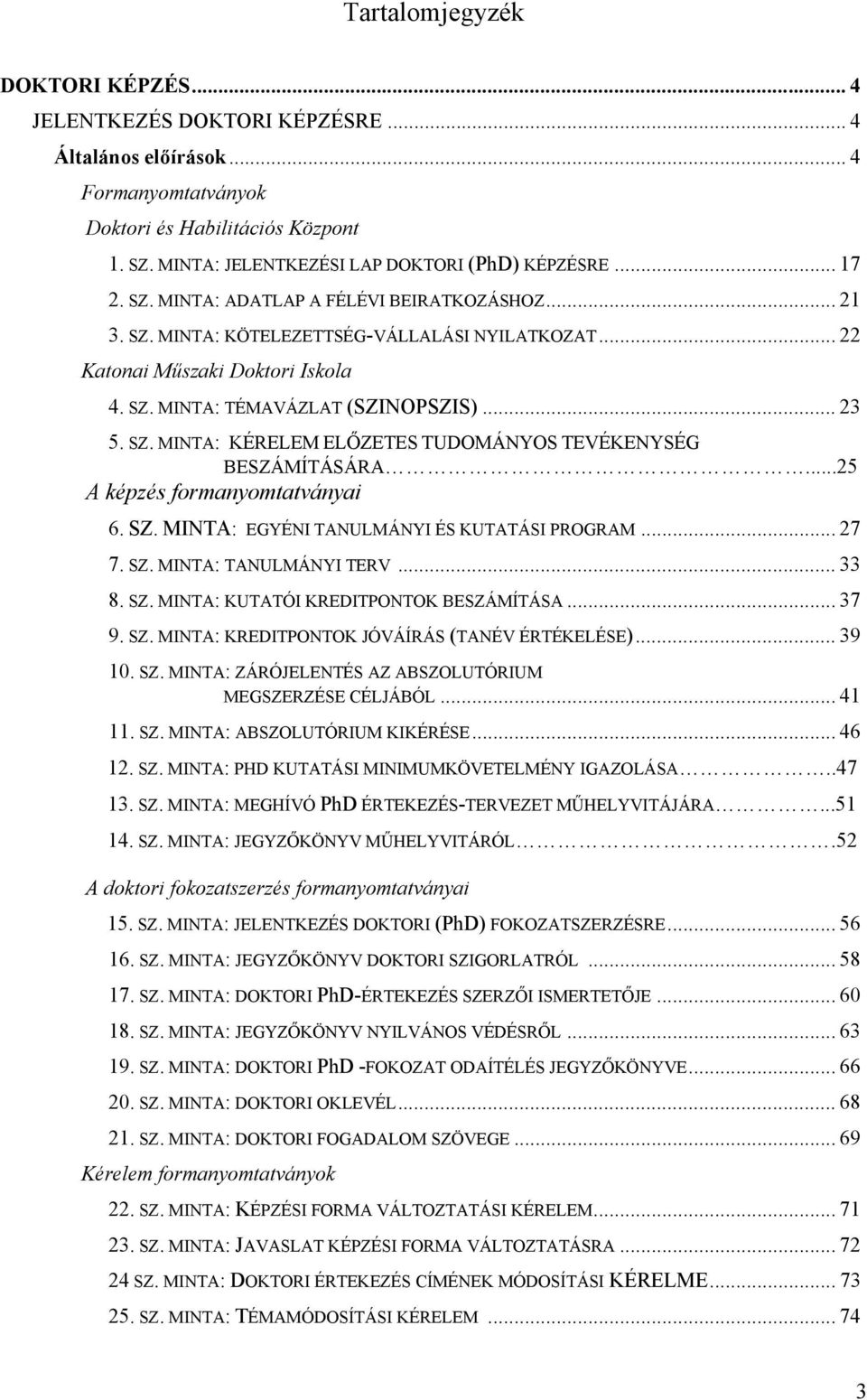 ..25 A képzés formanyomtatványai 6. SZ. MINTA: EGYÉNI TANULMÁNYI ÉS KUTATÁSI PROGRAM... 27 7. SZ. MINTA: TANULMÁNYI TERV... 33 8. SZ. MINTA: KUTATÓI KREDITPONTOK BESZÁMÍTÁSA... 37 9. SZ. MINTA: KREDITPONTOK JÓVÁÍRÁS (TANÉV ÉRTÉKELÉSE).