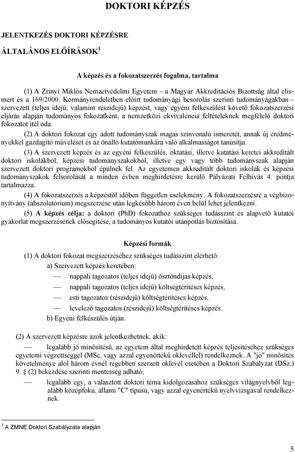 Kormányrendeletben előírt tudományági besorolás szerinti tudományágakban szervezett (teljes idejű, valamint részidejű) képzést, vagy egyéni felkészülést követő fokozatszerzési eljárás alapján