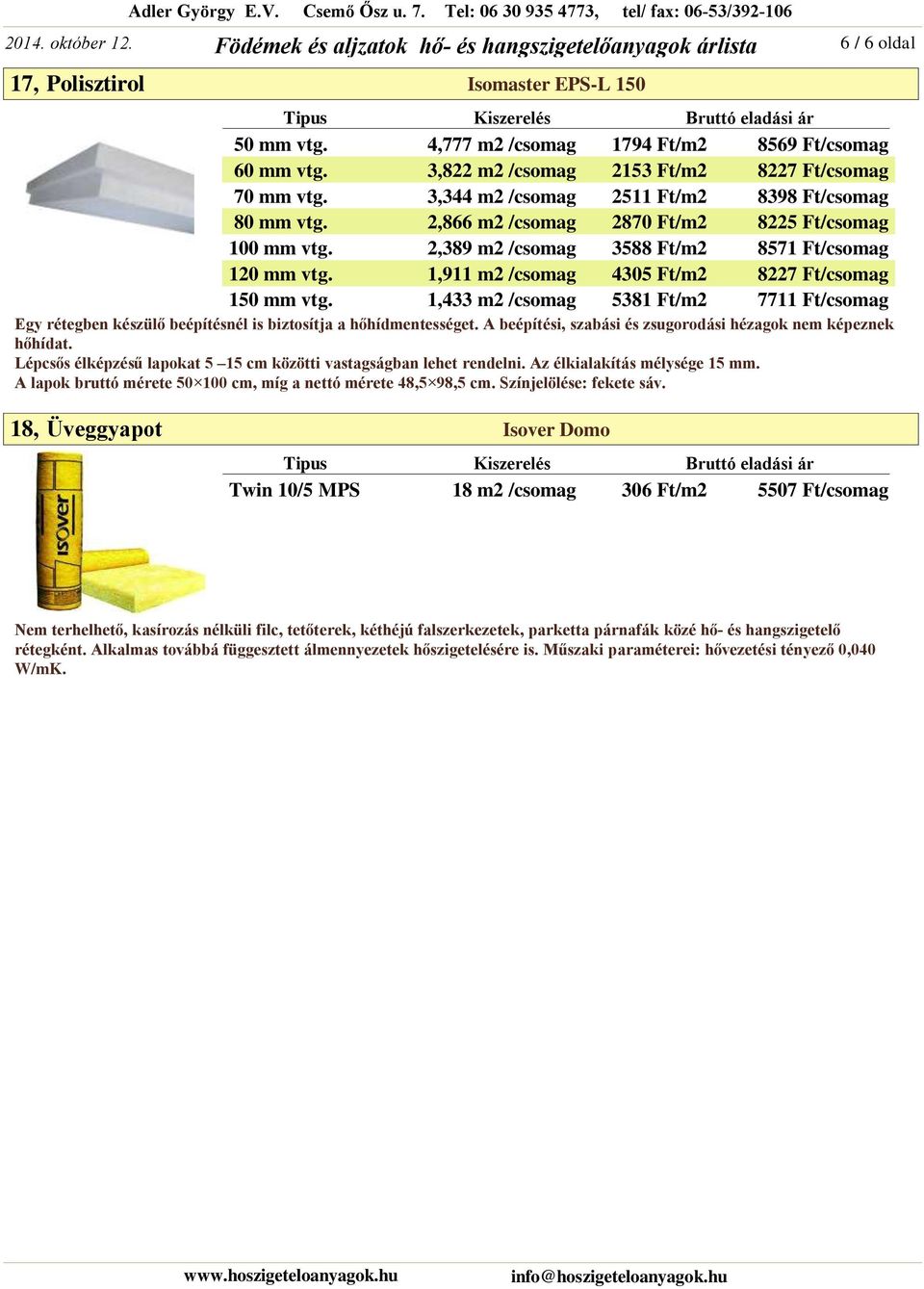 1,911 m2 /csomag 4305 Ft/m2 8227 Ft/csomag 150 mm vtg. 1,433 m2 /csomag 5381 Ft/m2 7711 Ft/csomag Egy rétegben készülő beépítésnél is biztosítja a hőhídmentességet.