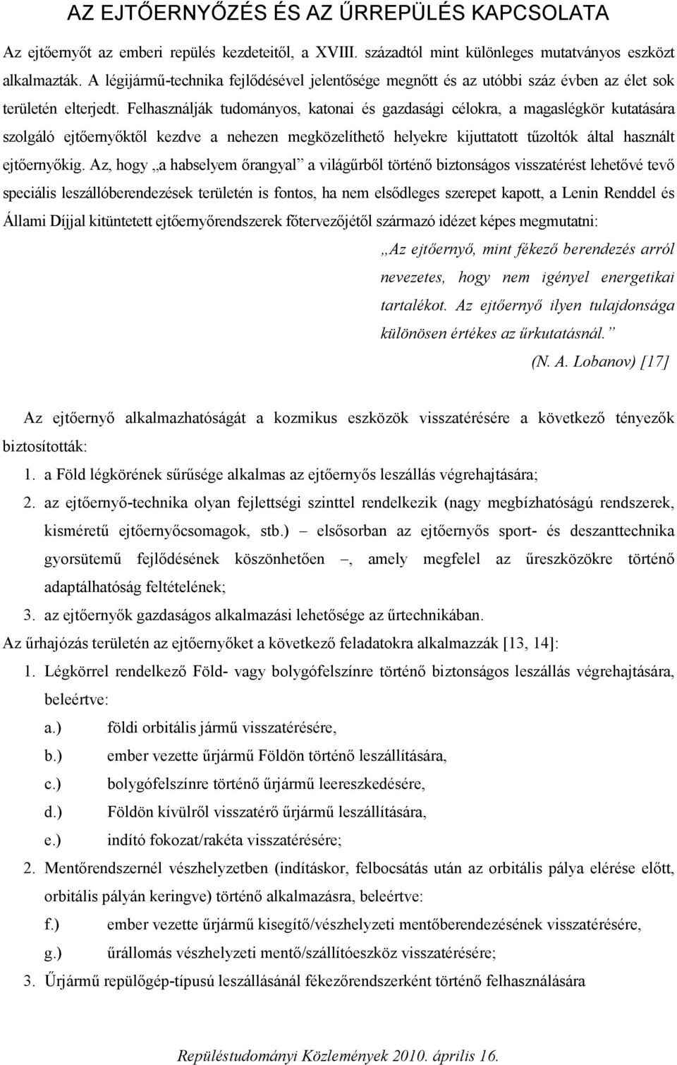 Felhasználják tudományos, katonai és gazdasági célokra, a magaslégkör kutatására szolgáló ejtőernyőktől kezdve a nehezen megközelíthető helyekre kijuttatott tűzoltók által használt ejtőernyőkig.