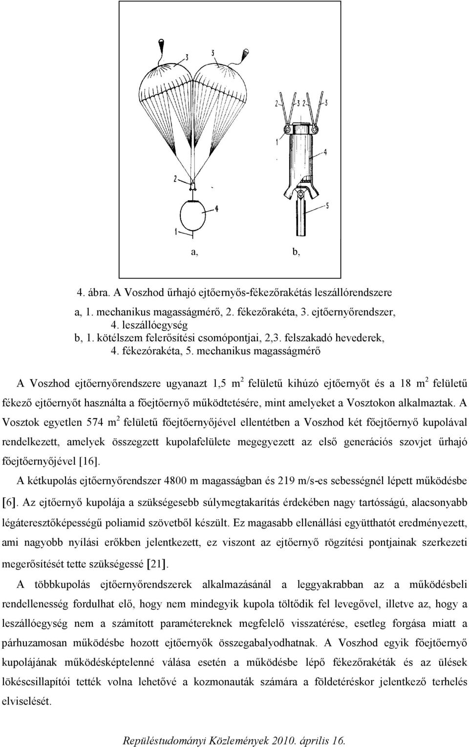 mechanikus magasságmérő A Voszhod ejtőernyőrendszere ugyanazt 1,5 m 2 felületű kihúzó ejtőernyőt és a 18 m 2 felületű fékező ejtőernyőt használta a főejtőernyő működtetésére, mint amelyeket a