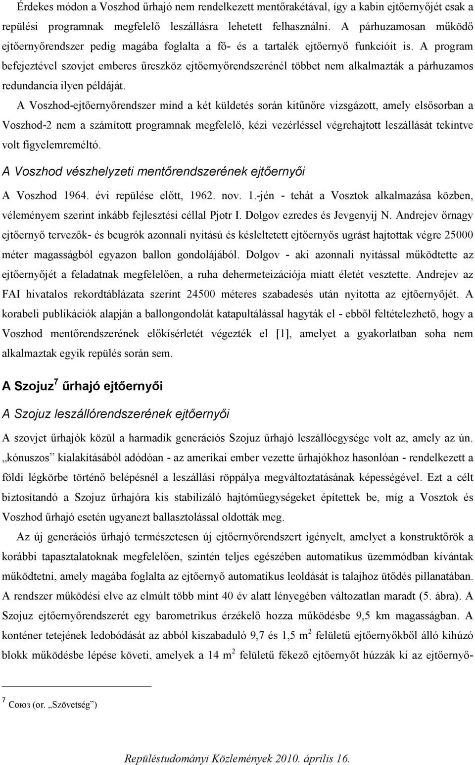 A program befejeztével szovjet emberes űreszköz ejtőernyőrendszerénél többet nem alkalmazták a párhuzamos redundancia ilyen példáját.