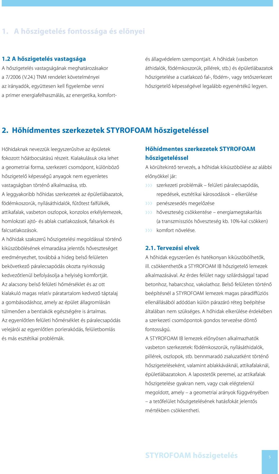 A hőhidak (vasbeton áthidalók, födémkoszorúk, pillérek, stb.) és épületlábazatok hőszigetelése a csatlakozó fal-, födém-, vagy tetőszerkezet hőszigetelő képességével legalább egyenértékű legyen. 2.