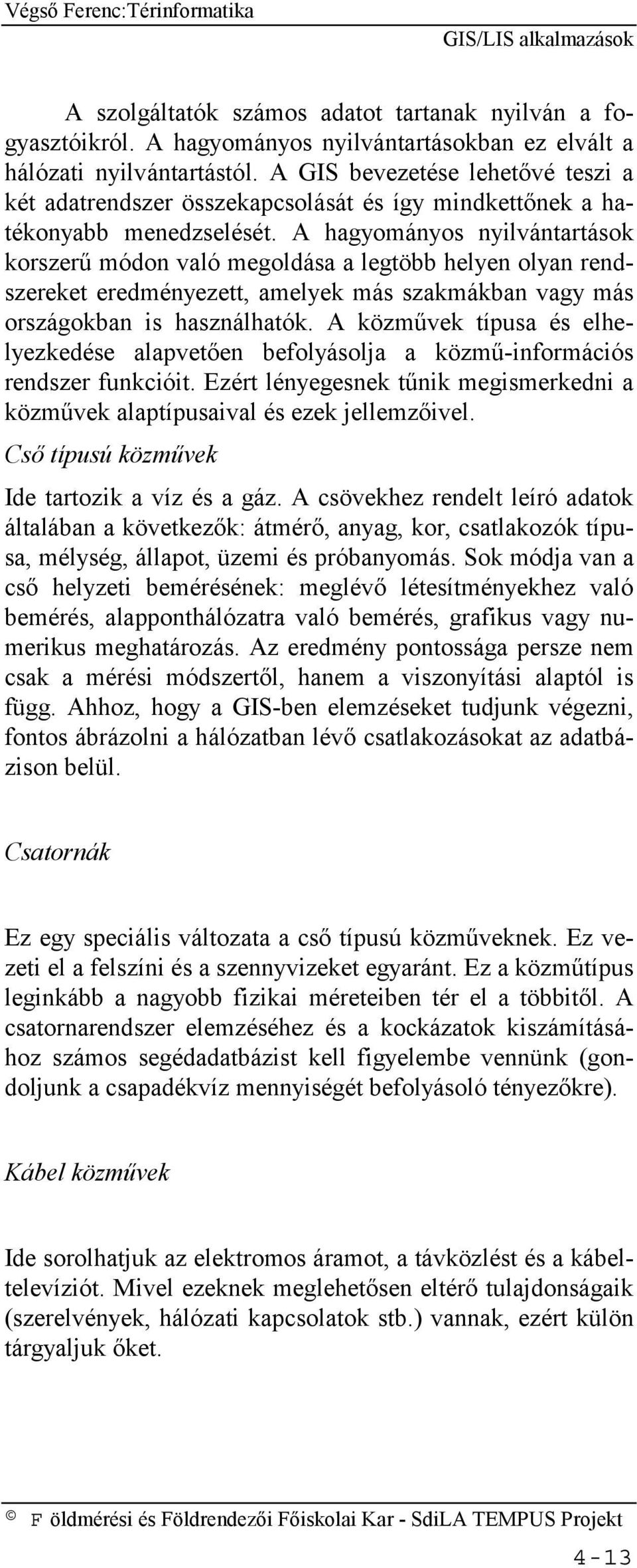 A hagyományos nyilvántartások korszerű módon való megoldása a legtöbb helyen olyan rendszereket eredményezett, amelyek más szakmákban vagy más országokban is használhatók.