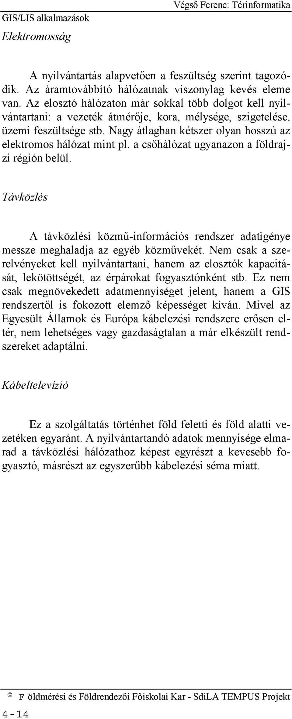 Nagy átlagban kétszer olyan hosszú az elektromos hálózat mint pl. a csőhálózat ugyanazon a földrajzi régión belül.