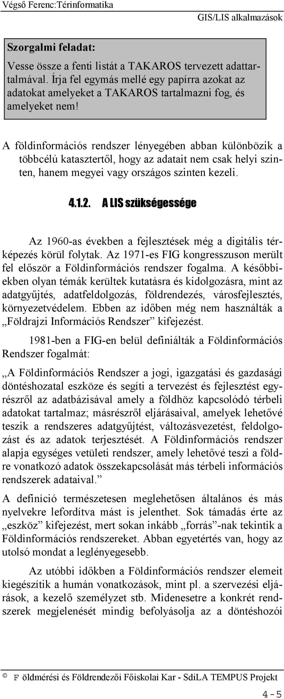 A LIS szükségessége Az 1960-as években a fejlesztések még a digitális térképezés körül folytak. Az 1971-es FIG kongresszuson merült fel először a Földinformációs rendszer fogalma.