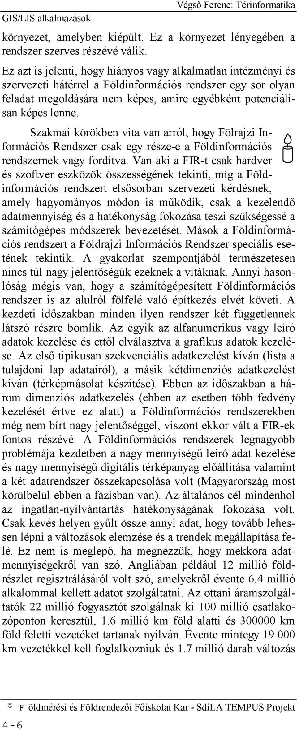 Szakmai körökben vita van arról, hogy Fölrajzi Információs Rendszer csak egy része-e a Földinformációs rendszernek vagy fordítva.