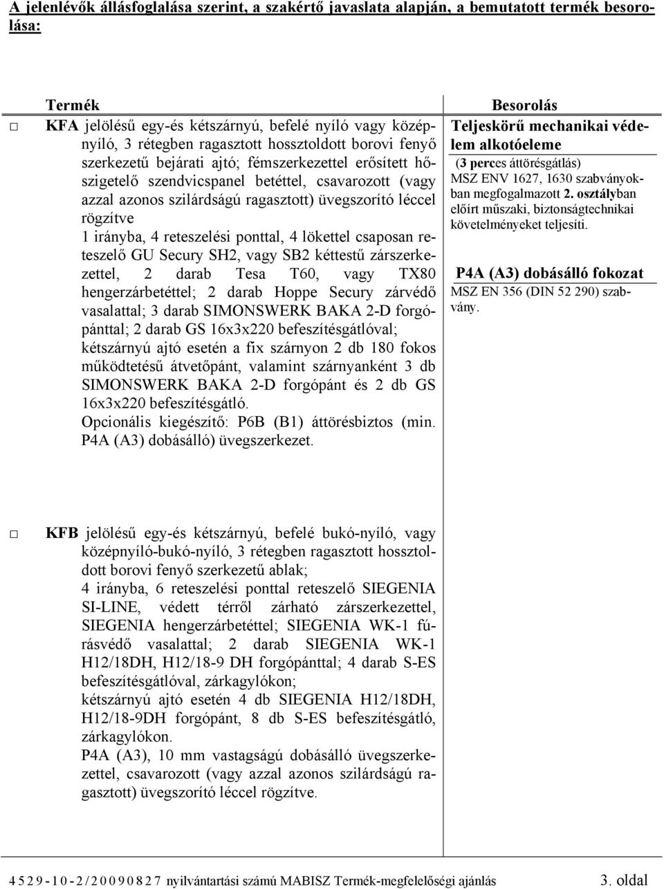 reteszelési ponttal, 4 lökettel csaposan reteszelő GU Secury SH2, vagy SB2 kéttestű zárszerkezettel, 2 darab Tesa T60, vagy TX80 hengerzárbetéttel; 2 darab Hoppe Secury zárvédő vasalattal; 3 darab