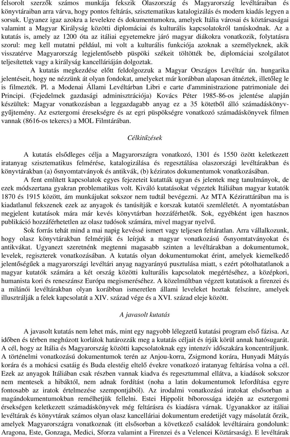 Az a kutatás is, amely az 1200 óta az itáliai egyetemekre járó magyar diákokra vonatkozik, folytatásra szorul: meg kell mutatni például, mi volt a kulturális funkciója azoknak a személyeknek, akik