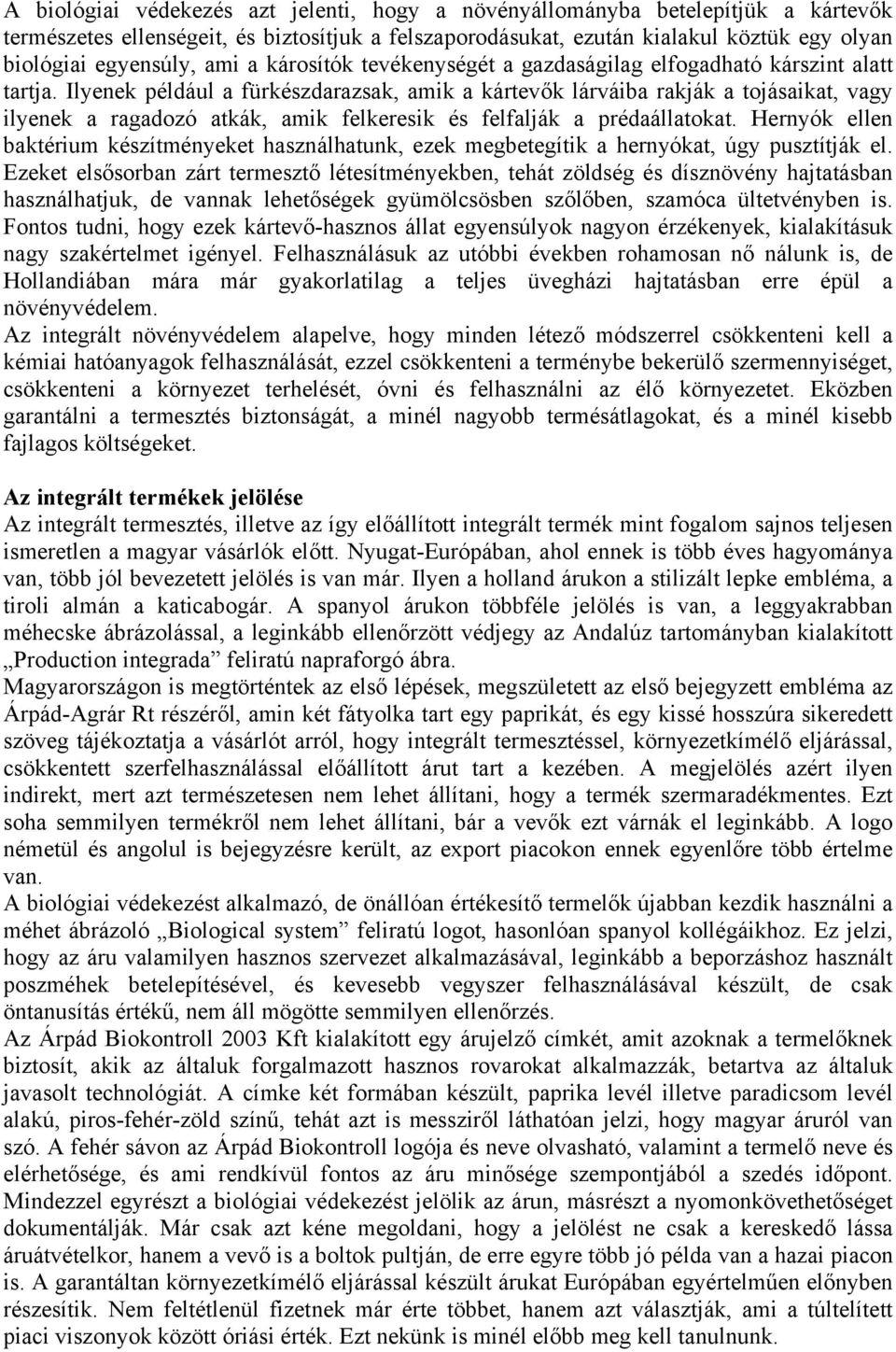 Ilyenek például a fürkészdarazsak, amik a kártevők lárváiba rakják a tojásaikat, vagy ilyenek a ragadozó atkák, amik felkeresik és felfalják a prédaállatokat.