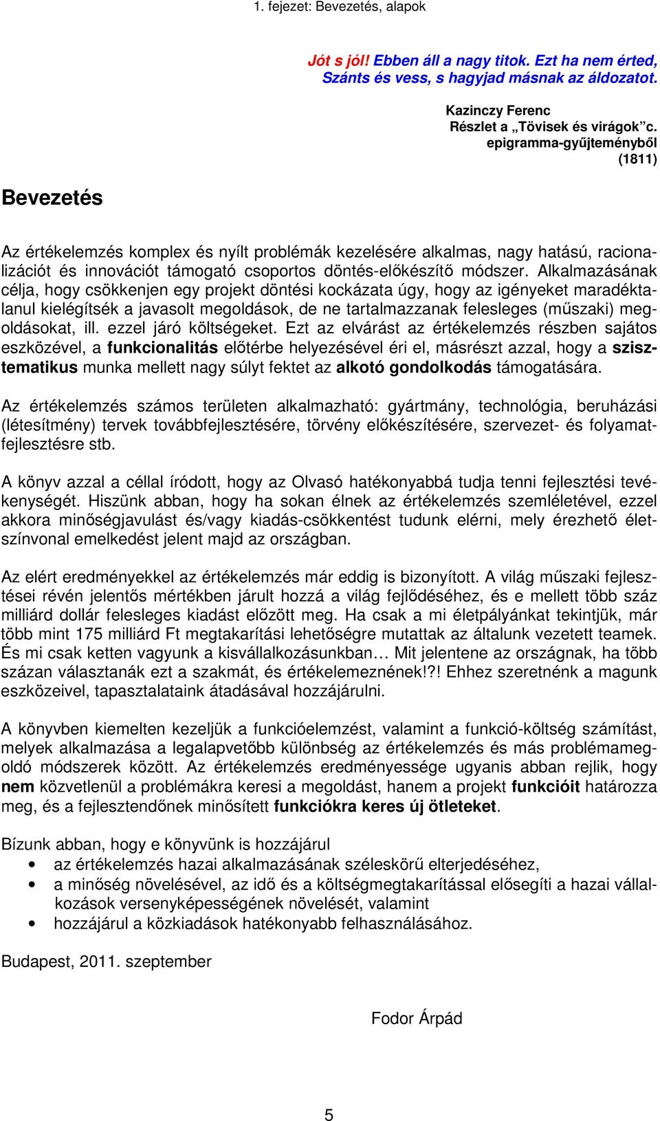 Alkalmazásának célja, hogy csökkenjen egy projekt döntési kockázata úgy, hogy az igényeket maradéktalanul kielégítsék a javasolt megoldások, de ne tartalmazzanak felesleges (műszaki) megoldásokat,