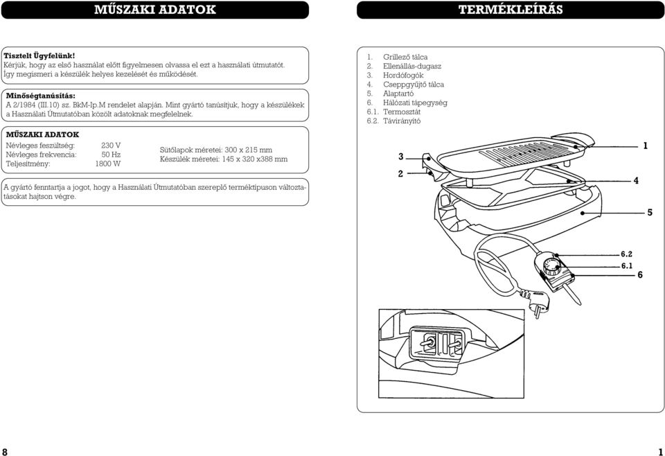 MÛSZAKI ADATOK Névleges feszültség: Névleges frekvencia: Teljesítmény: 230 V 50 Hz 1800 W Sütôlapok méretei: 300 x 215 mm Készülék méretei: 145 x 320 x388 mm 1. Grillezô tálca 2.