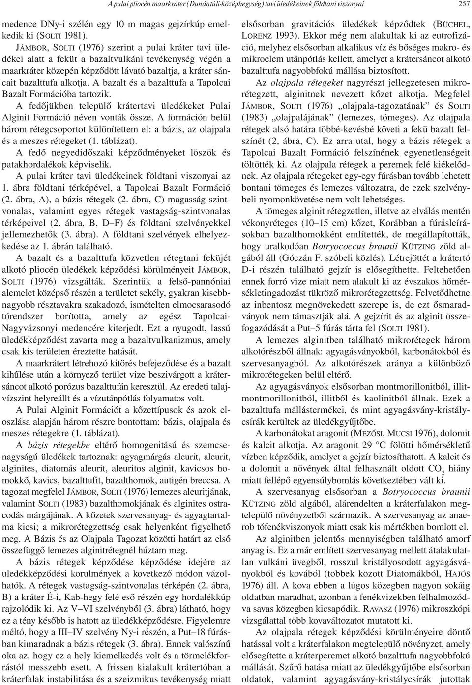 A bazalt és a bazalttufa a Tapolcai Bazalt Formációba tartozik. A fedőjükben települő krátertavi üledékeket Pulai Alginit Formáció néven vonták össze.