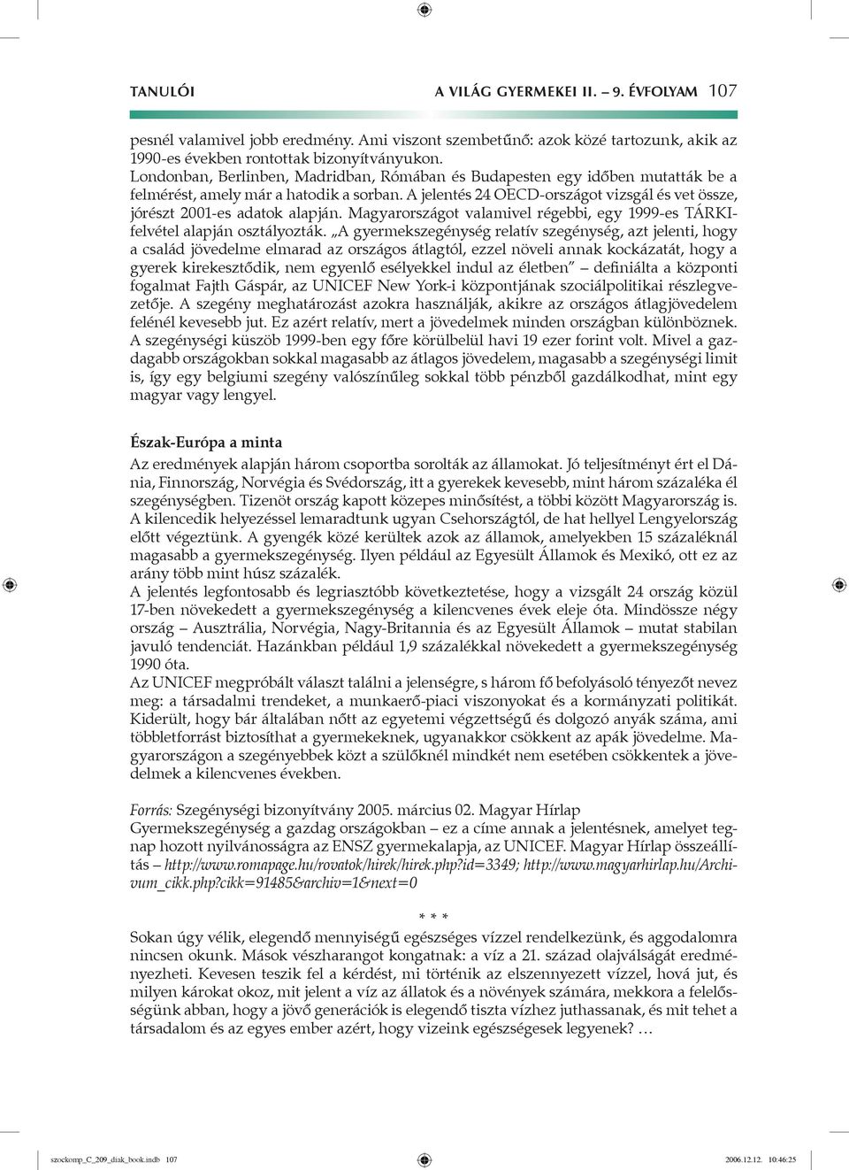 A jelentés 24 OECD-országot vizsgál és vet össze, jórészt 2001-es adatok alapján. Magyarországot valamivel régebbi, egy 1999-es TÁRKIfelvétel alapján osztályozták.