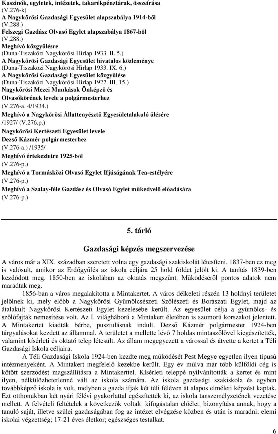15.) Nagykőrösi Mezei Munkások Önképző és Olvasókörének levele a polgármesterhez (V.276-a. 4/1934.) Meghívó a Nagykőrösi Állattenyésztő Egyesületalakuló ülésére /1927/ (V.276.p.) Nagykőrösi Kertészeti Egyesület levele Dezső Kázmér polgármesterhez (V.