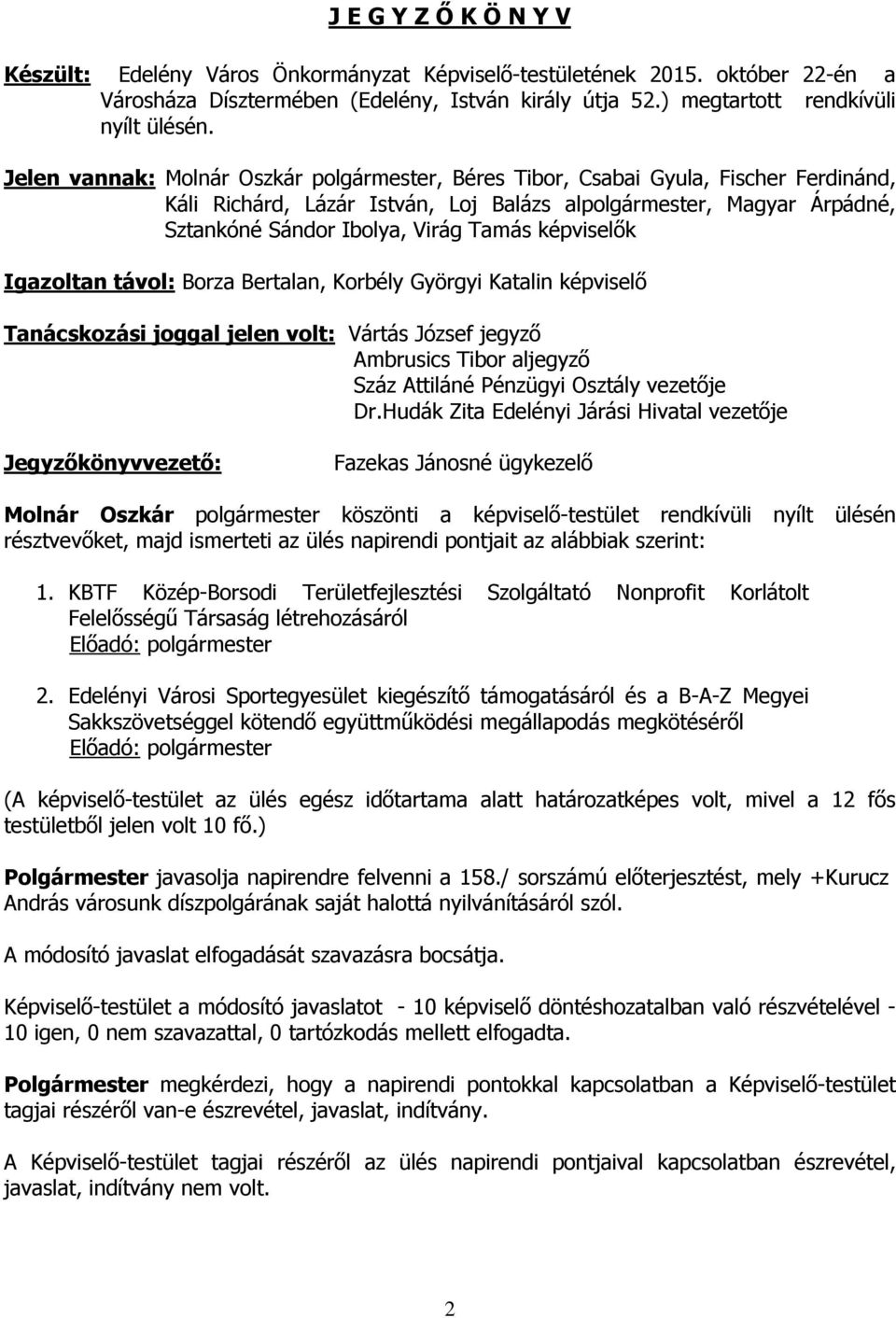 képviselők Igazoltan távol: Borza Bertalan, Korbély Györgyi Katalin képviselő Tanácskozási joggal jelen volt: Vártás József jegyző Ambrusics Tibor aljegyző Száz Attiláné Pénzügyi Osztály vezetője Dr.