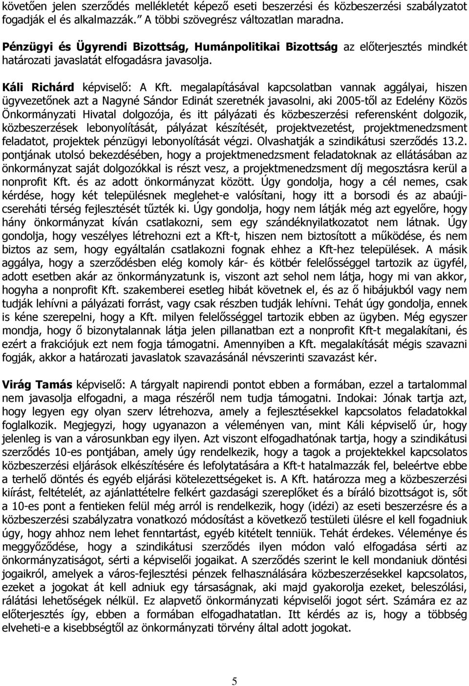 megalapításával kapcsolatban vannak aggályai, hiszen ügyvezetőnek azt a Nagyné Sándor Edinát szeretnék javasolni, aki 2005-től az Edelény Közös Önkormányzati Hivatal dolgozója, és itt pályázati és