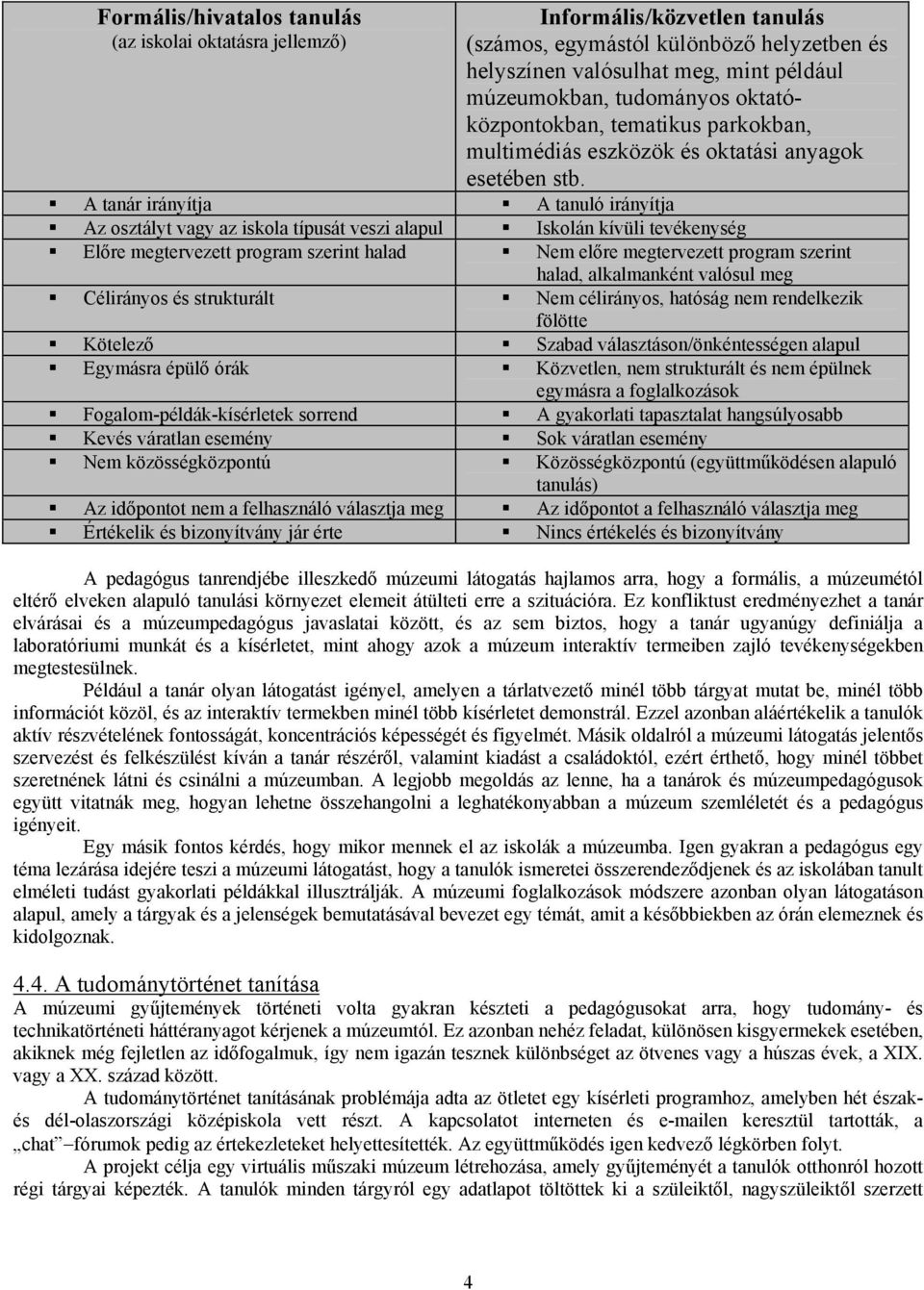 A tanár irányítja A tanuló irányítja Az osztályt vagy az iskola típusát veszi alapul Iskolán kívüli tevékenység Előre megtervezett program szerint halad Nem előre megtervezett program szerint halad,