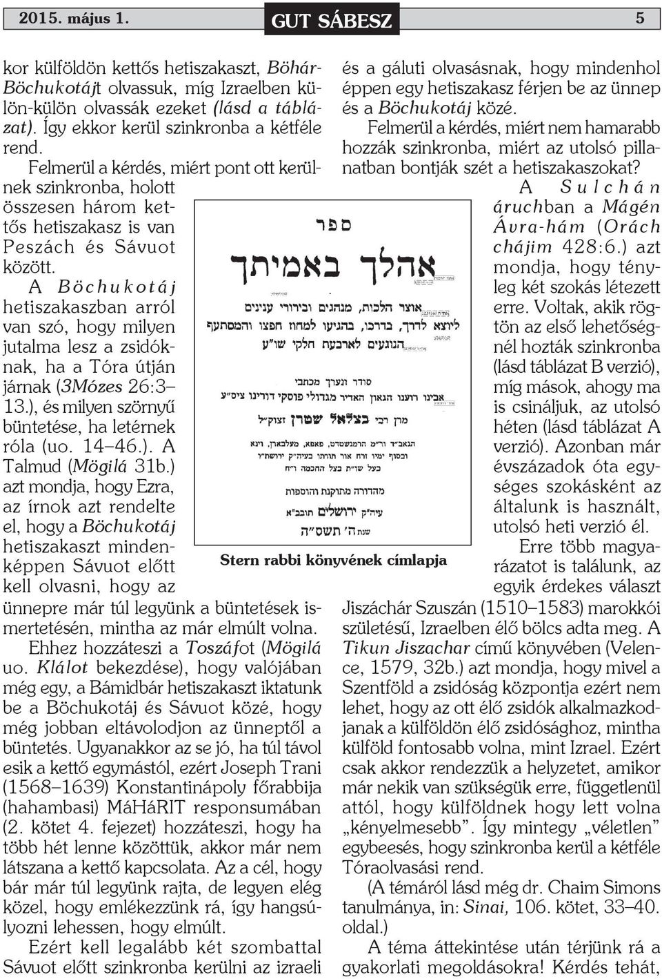 A Böchukotáj hetiszakaszban arról van szó, hogy milyen jutalma lesz a zsidóknak, ha a Tóra útján járnak (3Mózes 26:3 13.), és milyen szörnyű büntetése, ha letérnek róla (uo. 14 46.). A Talmud (Mögilá 31b.