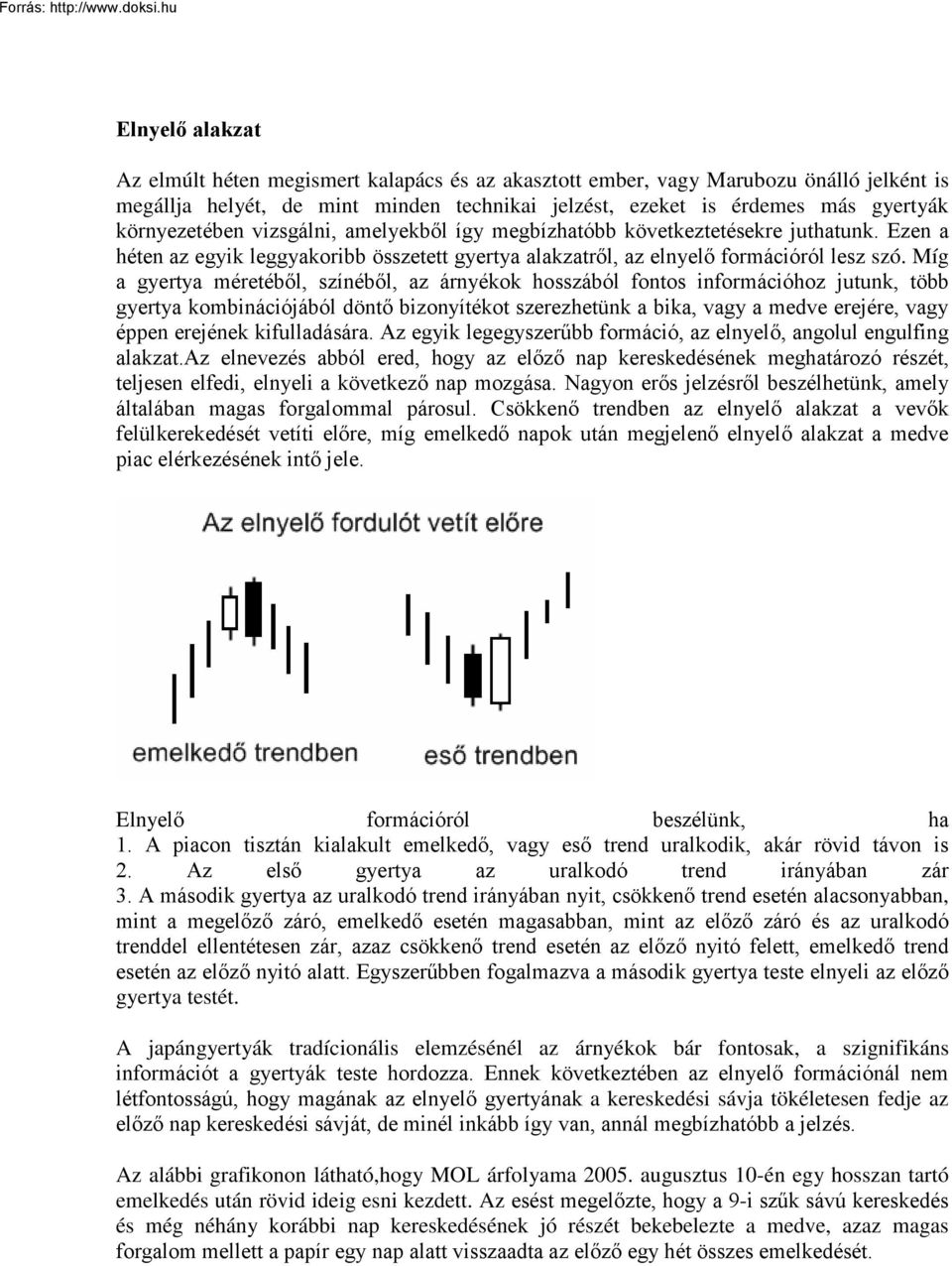 Míg a gyertya méretéből, színéből, az árnyékok hosszából fontos információhoz jutunk, több gyertya kombinációjából döntő bizonyítékot szerezhetünk a bika, vagy a medve erejére, vagy éppen erejének