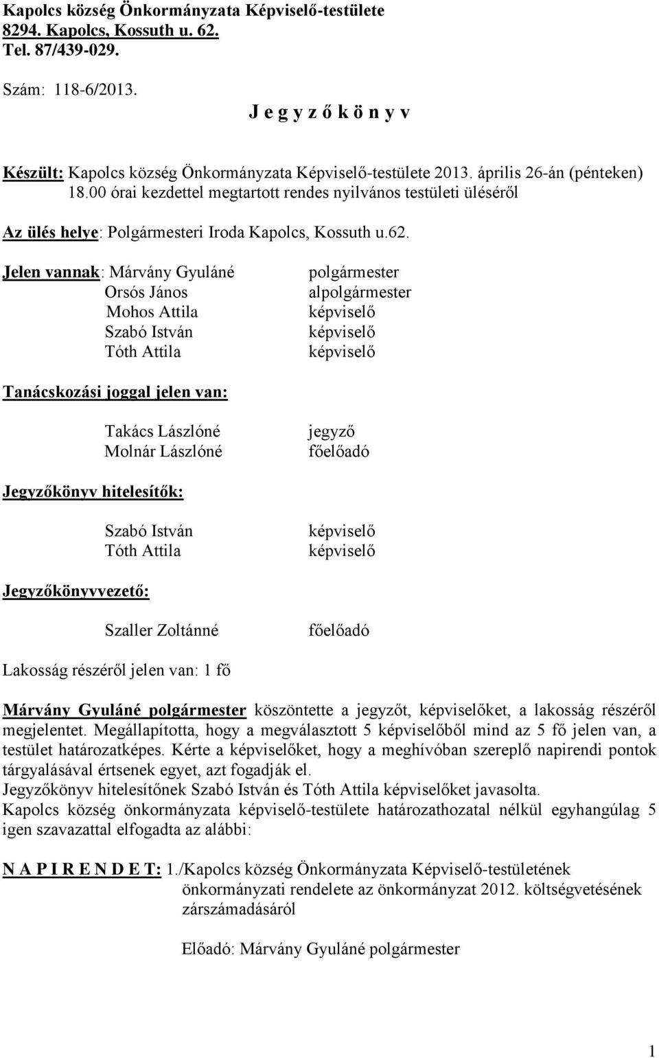 Jelen vannak: Márvány Gyuláné Orsós János Mohos Attila Szabó István Tóth Attila polgármester alpolgármester Tanácskozási joggal jelen van: Takács Lászlóné Molnár Lászlóné jegyző főelőadó Jegyzőkönyv