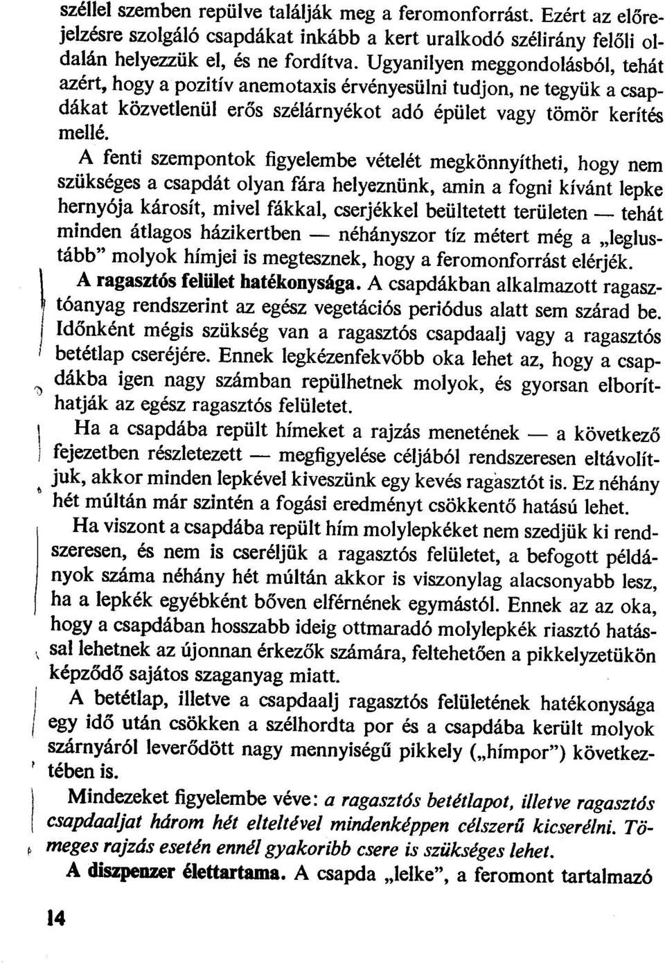 A fenti szempontok figyelembe vételét megkönnyítheti, hogy nem szükséges a csapdát olyan fára helyeznünk, amin a fogni kívánt lepke hernyója károsít, mivel fákkal, cserjékkel beültetett területen -