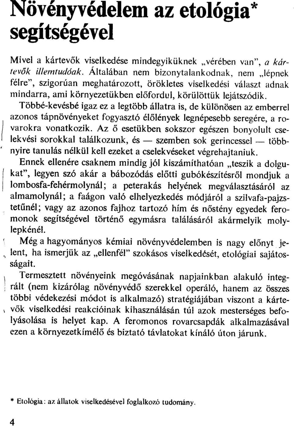 Többé-kevésbé igaz ez a legtöbb állatra is, de különösen az emberrel azonos tápnövényeket fogyasztó élőlények legnépesebb seregére, a rovarokra vonatkozik.