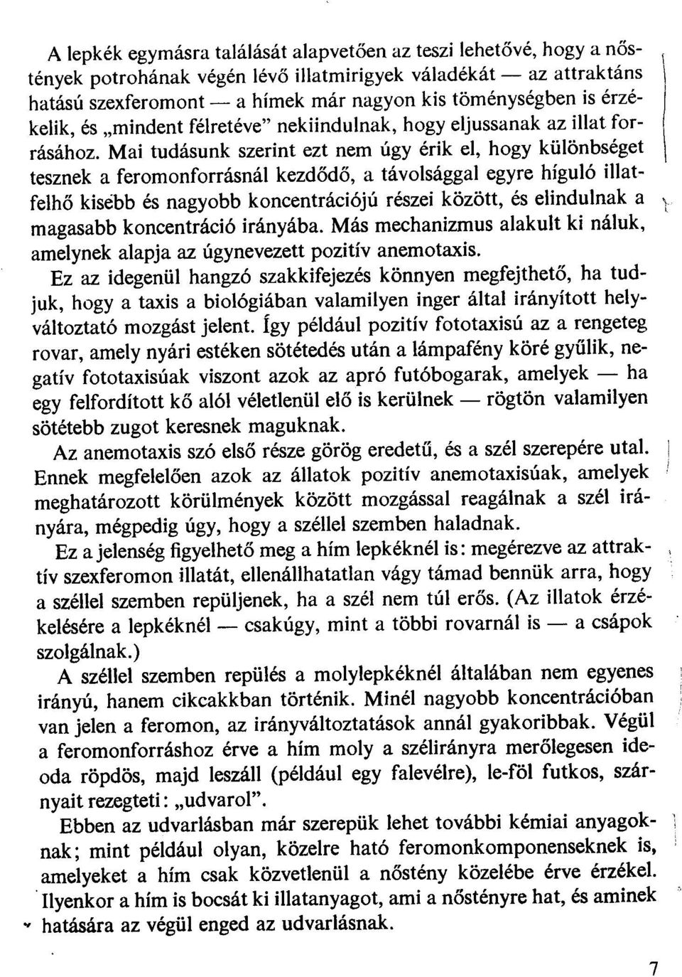 Mai tudásunk szerint ezt nem úgy érik el, hogy különbséget tesznek a feromonforrásnál kezdődő, a távolsággal egyre híguló illatfelhő kisébb és nagyobb koncentrációjú részei között, és elindulnak a 't