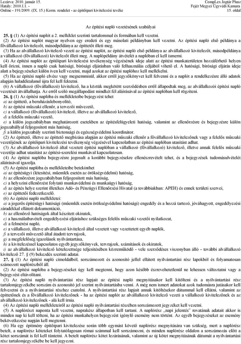 (3) Ha az alvállalkozó kivitelező vezeti az építési naplót, az építési napló első példánya az alvállalkozó kivitelezőt, másodpéldánya a vállalkozó (fővállalkozó) kivitelezőt illeti meg.