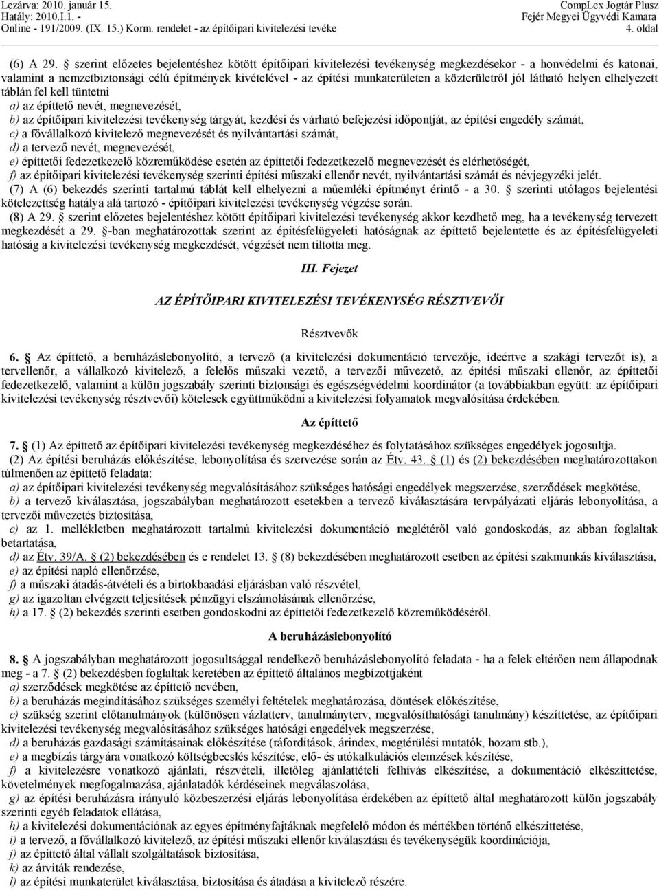 a közterületről jól látható helyen elhelyezett táblán fel kell tüntetni a) az építtető nevét, megnevezését, b) az építőipari kivitelezési tevékenység tárgyát, kezdési és várható befejezési