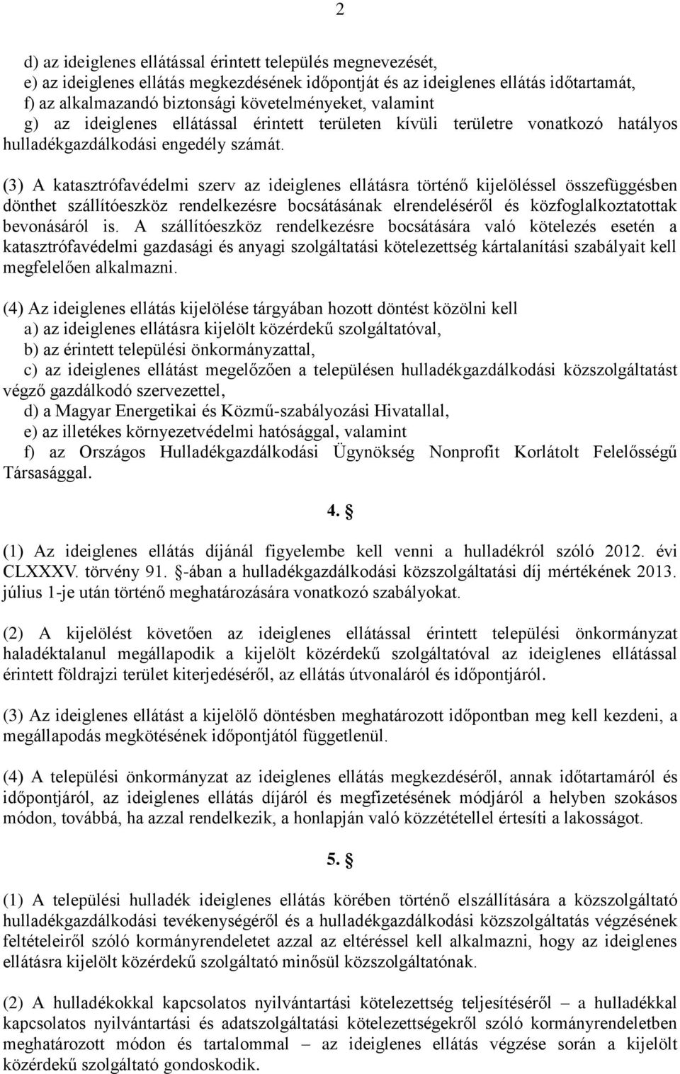 (3) A katasztrófavédelmi szerv az ideiglenes ellátásra történő kijelöléssel összefüggésben dönthet szállítóeszköz rendelkezésre bocsátásának elrendeléséről és közfoglalkoztatottak bevonásáról is.