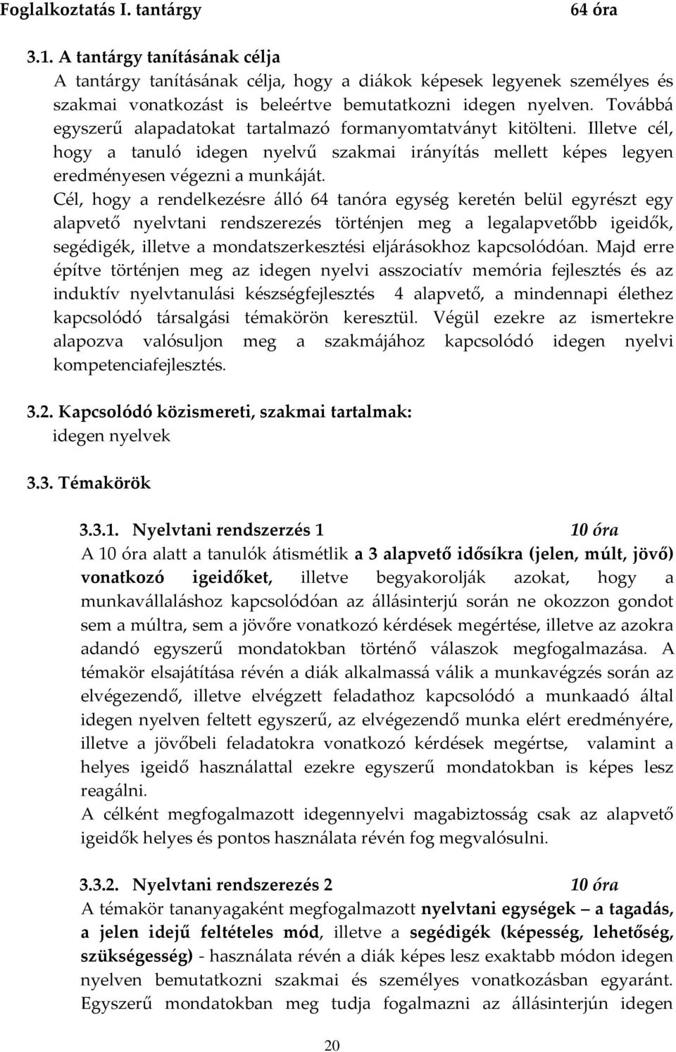 Továbbá egyszerű alapadatokat tartalmazó formanyomtatványt kitölteni. Illetve cél, hogy a tanuló idegen nyelvű szakmai irányítás mellett képes legyen eredményesen végezni a munkáját.