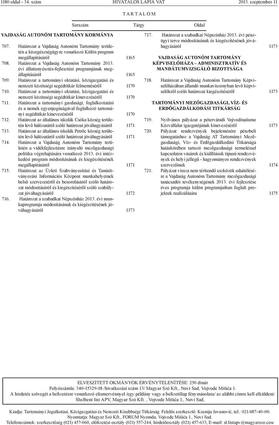 évi állattenyésztés-fejlesztési programjának megállapításáról 709. Határozat a tartományi oktatási, közigazgatási és nemzeti közösségi segédtitkár felmentéséről 710.