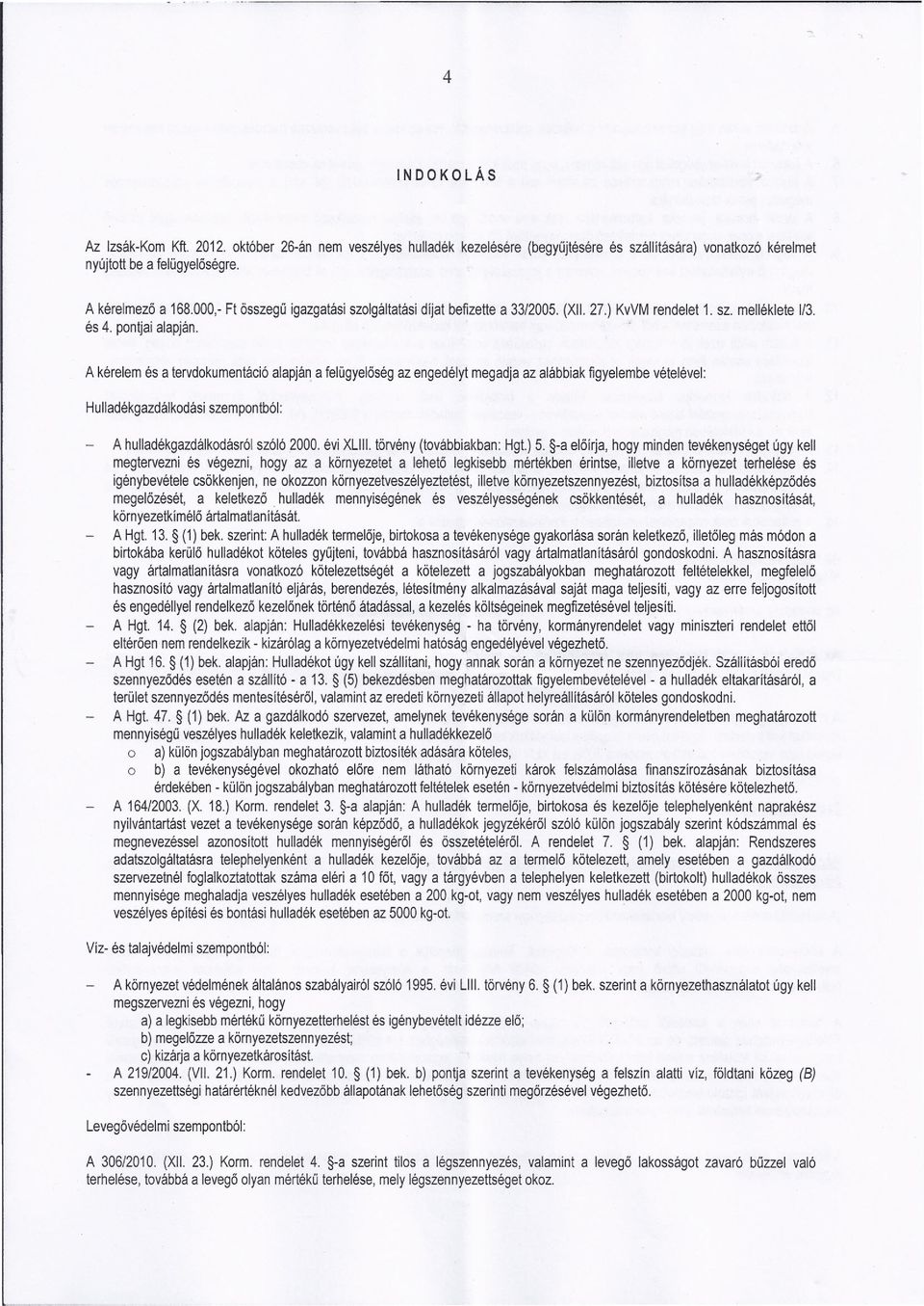 A kérelem és a tervdokumentáció alapján a felügyelöség az engedélyt megadja az alábbiak figyelembe vételévei: Hulladékgazdálkodási szempontból: A hulladékgazdálkodásról szóló 2000, évi XLIII.