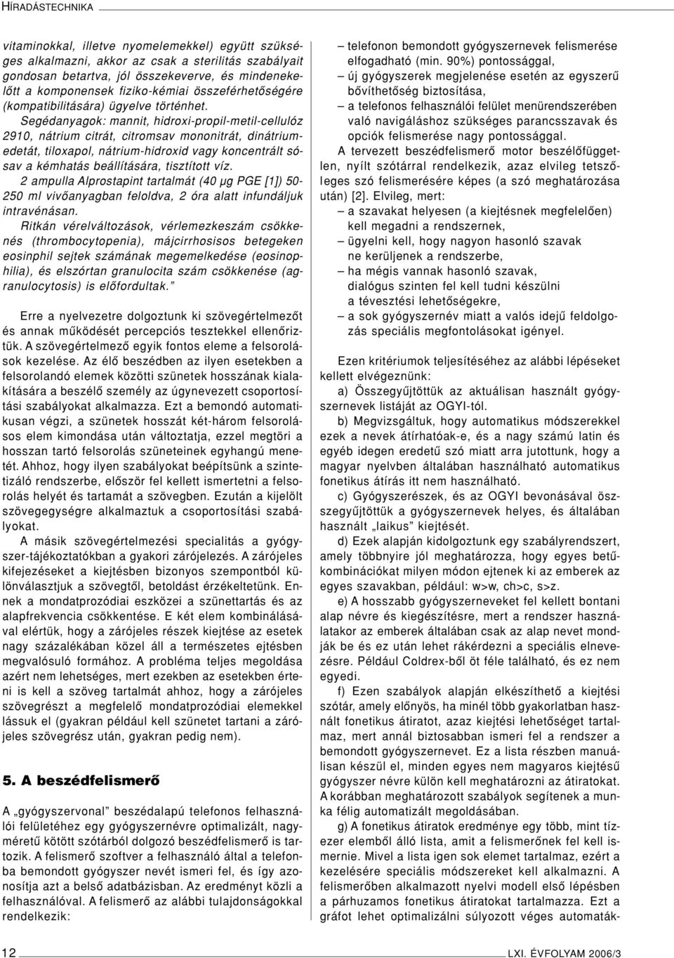 Segédanyagok: mannit, hidroxi-propil-metil-cellulóz 2910, nátrium citrát, citromsav mononitrát, dinátriumedetát, tiloxapol, nátrium-hidroxid vagy koncentrált sósav a kémhatás beállítására, tisztított