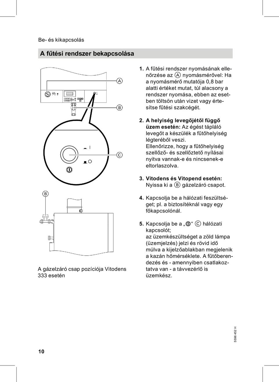 fűtési szakcégét. 2. A helyiség levegőjétől függő üzem esetén: Az égést tápláló levegőt a készülék a fűtőhelyiség légteréből veszi.