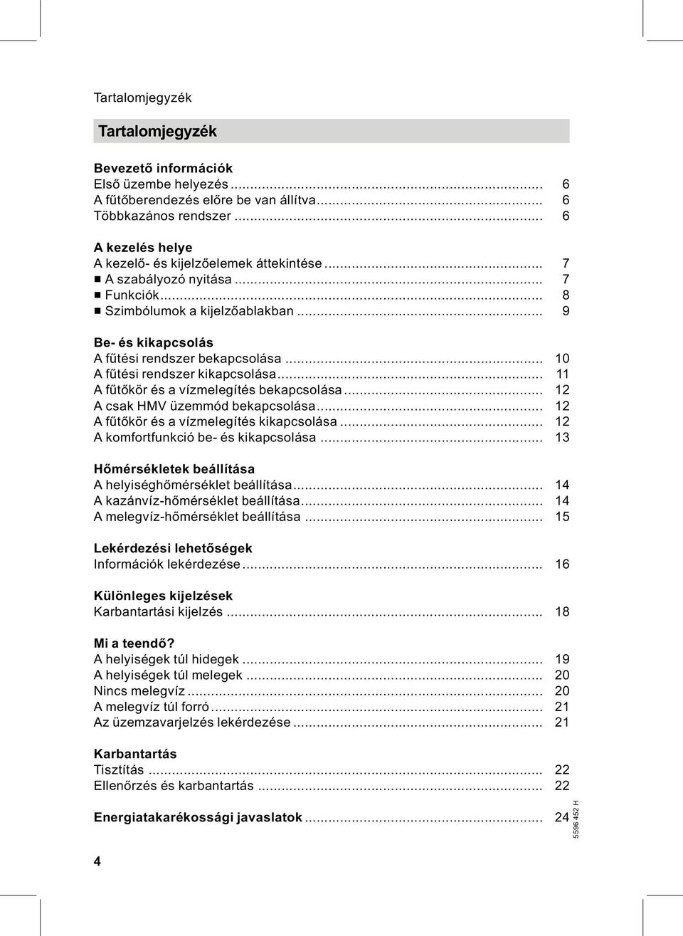 .. 11 Afűtőkör és a vízmelegítés bekapcsolása... 12 A csak HMV üzemmód bekapcsolása... 12 Afűtőkör és a vízmelegítés kikapcsolása... 12 A komfortfunkció be- és kikapcsolása.