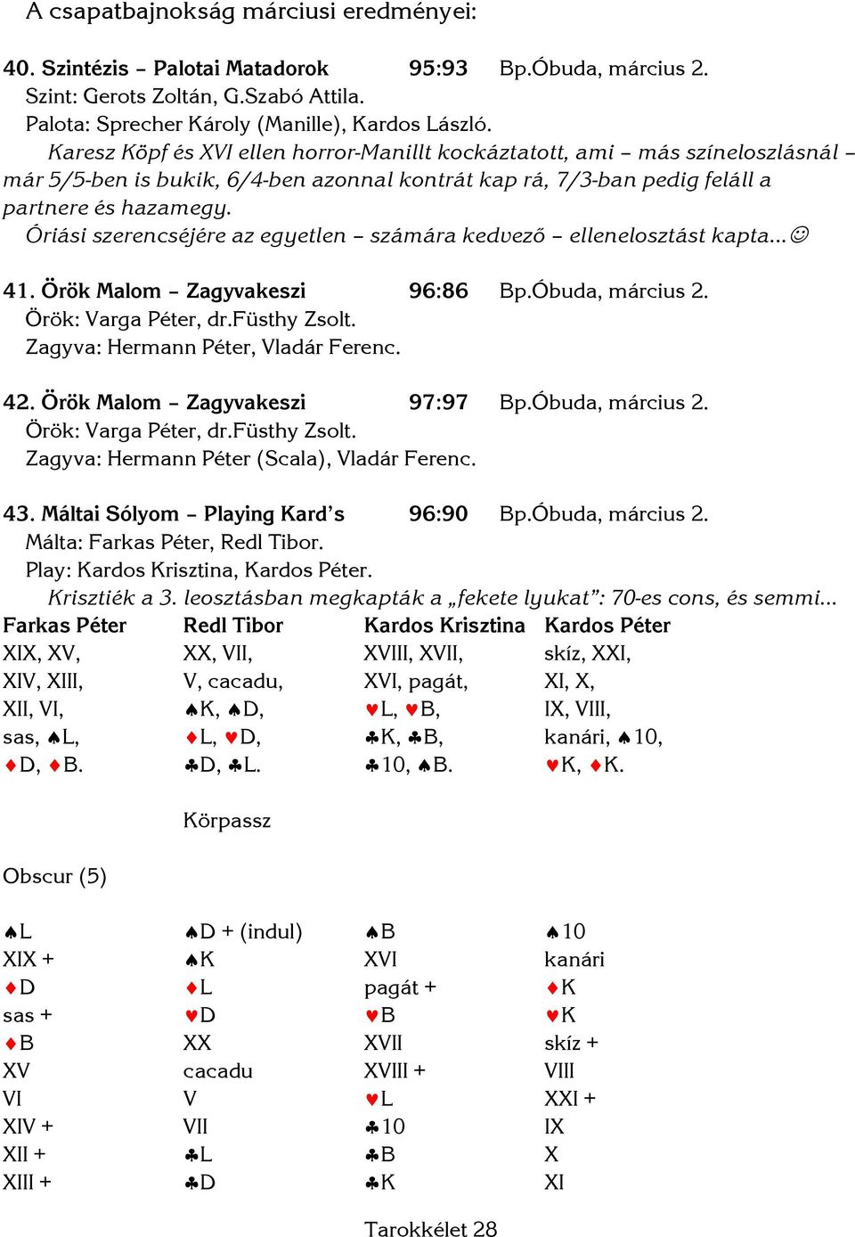 Óriási szerencséjére az egyetlen számára kedvező ellenelosztást kapta 41. Örök Malom Zagyvakeszi 96:86 Bp.Óbuda, március 2. Zagyva: Hermann Péter, Vladár Ferenc. 42. Örök Malom Zagyvakeszi 97:97 Bp.