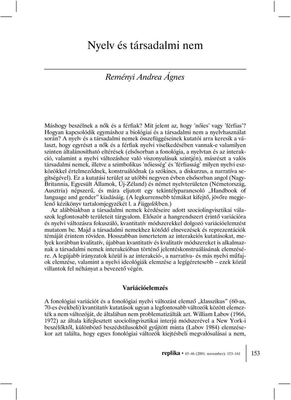 A nyelv és a társadalmi nemek összefüggéseinek kutatói arra keresik a választ, hogy egyrészt a nõk és a férfiak nyelvi viselkedésében vannak-e valamilyen szinten általánosítható eltérések (elsõsorban