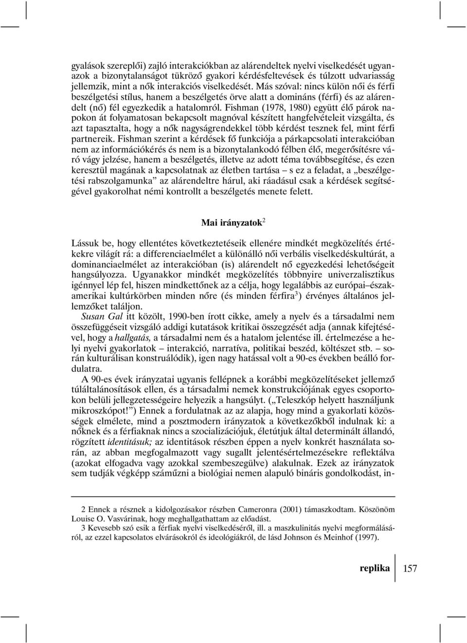 Fishman (1978, 1980) együtt élõ párok napokon át folyamatosan bekapcsolt magnóval készített hangfelvételeit vizsgálta, és azt tapasztalta, hogy a nõk nagyságrendekkel több kérdést tesznek fel, mint