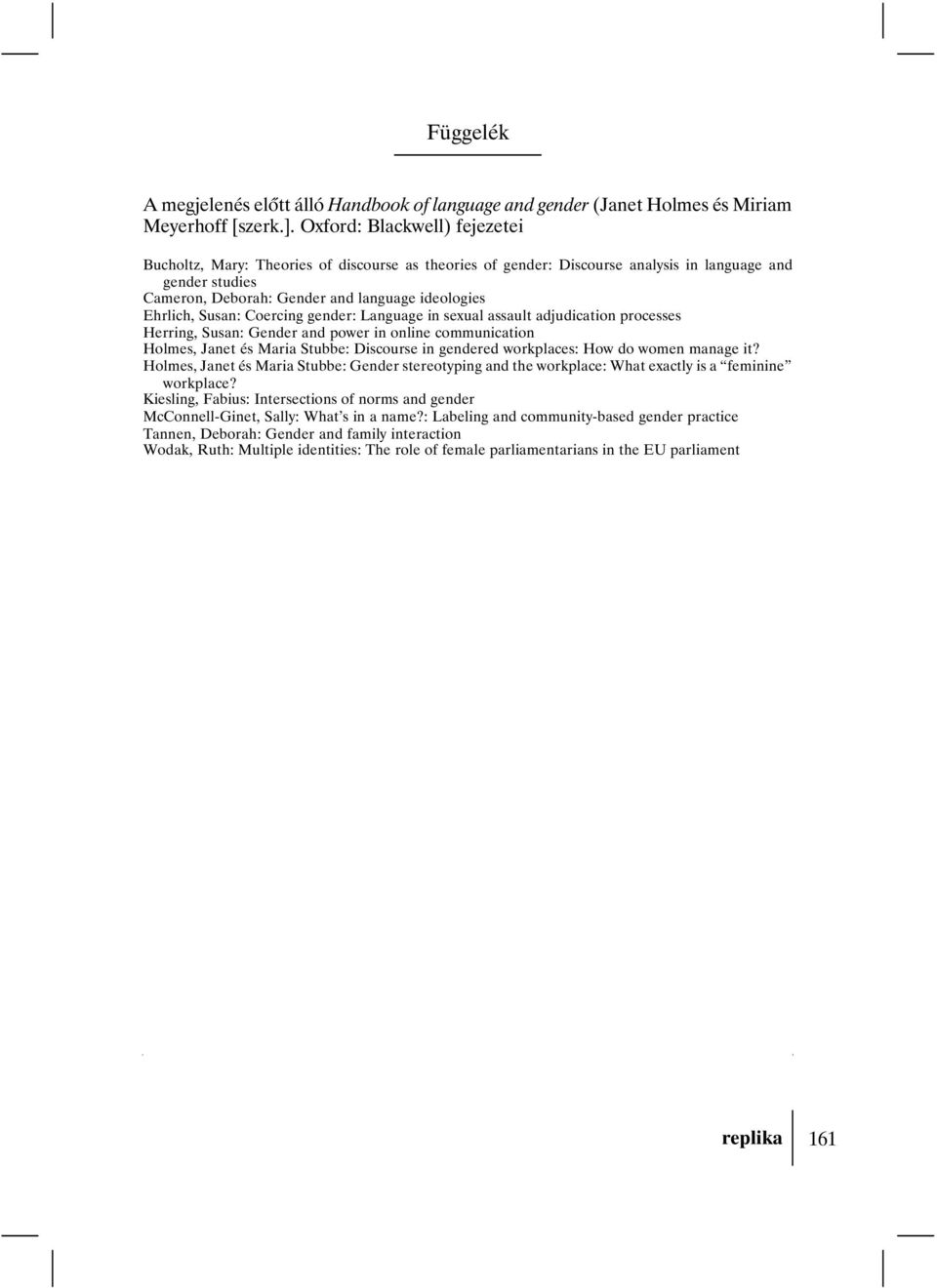 Susan: Coercing gender: Language in sexual assault adjudication processes Herring, Susan: Gender and power in online communication Holmes, Janet és Maria Stubbe: Discourse in gendered workplaces: How