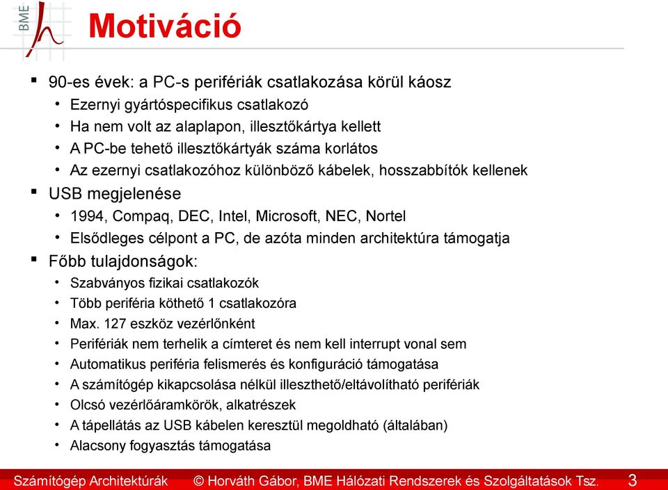 Az ezernyi csatlakozóhoz különböző kábelek, hosszabbítók kellenek USB megjelenése 1994, Compaq, DEC, Intel, Microsoft, NEC, Nortel Elsődleges célpont a PC, de azóta minden architektúra támogatja Főbb