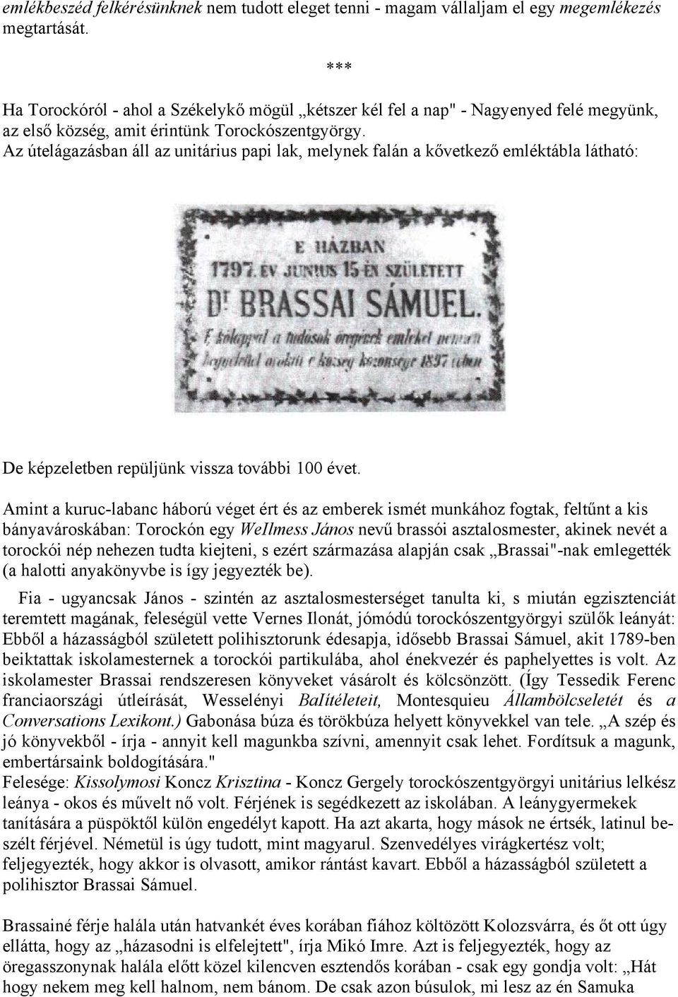 Az útelágazásban áll az unitárius papi lak, melynek falán a kővetkező emléktábla látható: De képzeletben repüljünk vissza további 100 évet.